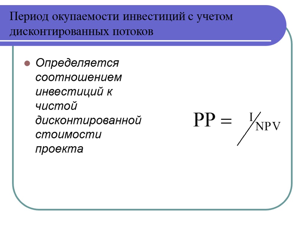 Период окупаемости инвестиций с учетом дисконтированных потоков Определяется соотношением инвестиций к чистой дисконтированной стоимости